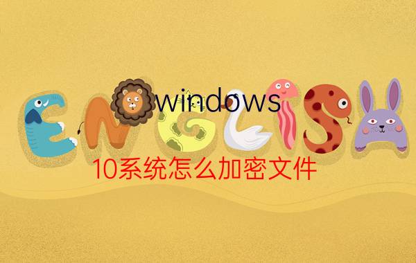 windows 10系统怎么加密文件 文件夹如何加密最简单的方法？